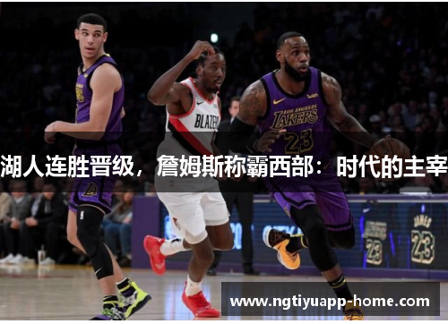 湖人连胜晋级，詹姆斯称霸西部：时代的主宰