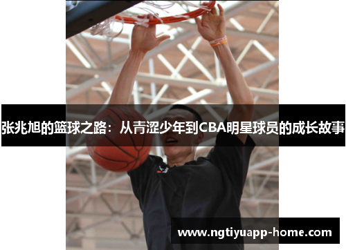 张兆旭的篮球之路：从青涩少年到CBA明星球员的成长故事