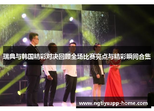 瑞典与韩国精彩对决回顾全场比赛亮点与精彩瞬间合集