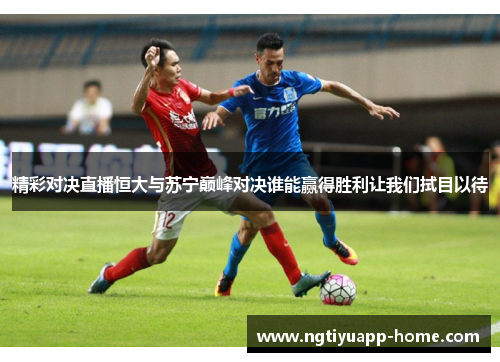 精彩对决直播恒大与苏宁巅峰对决谁能赢得胜利让我们拭目以待